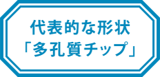 代表的な形状「多孔質チップ」